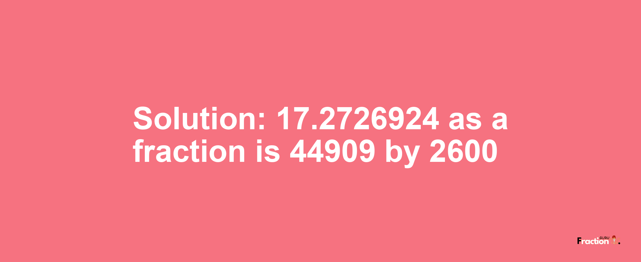 Solution:17.2726924 as a fraction is 44909/2600